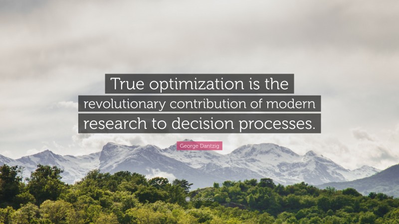 George Dantzig Quote: “True optimization is the revolutionary contribution of modern research to decision processes.”