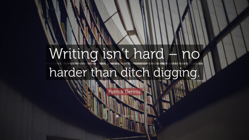 Patrick Dennis Quote: “Writing isn’t hard – no harder than ditch digging.”