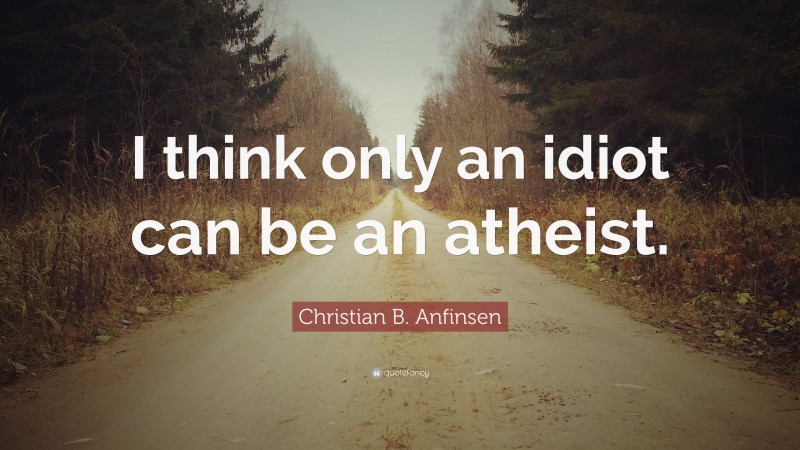 Christian B. Anfinsen Quote: “I think only an idiot can be an atheist.”