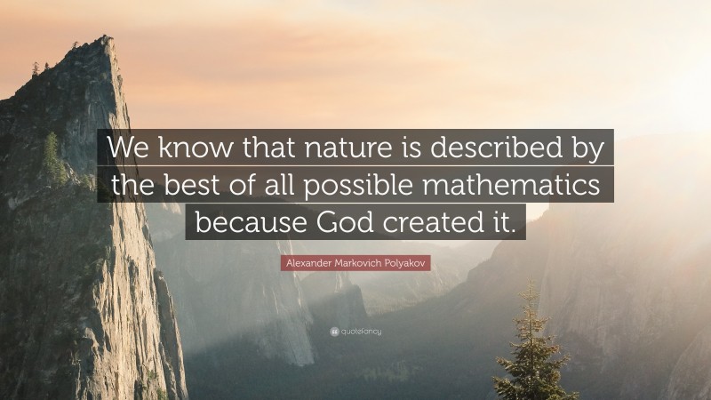 Alexander Markovich Polyakov Quote: “We know that nature is described by the best of all possible mathematics because God created it.”