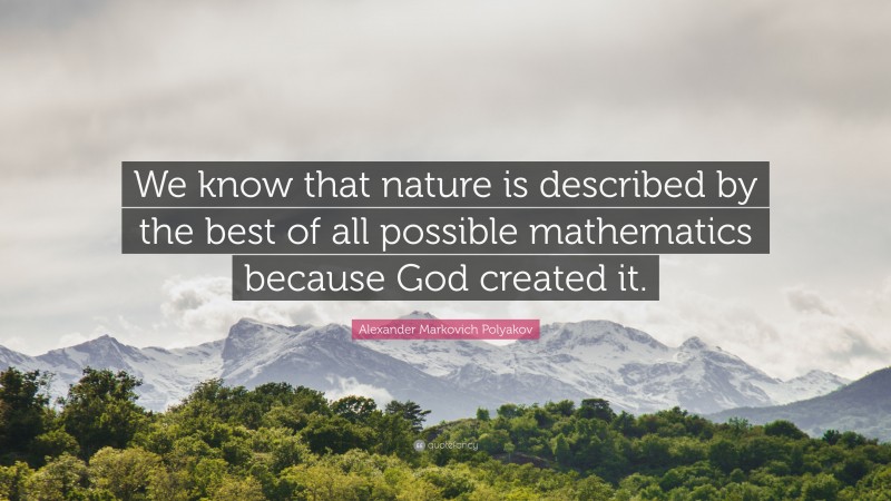 Alexander Markovich Polyakov Quote: “We know that nature is described by the best of all possible mathematics because God created it.”