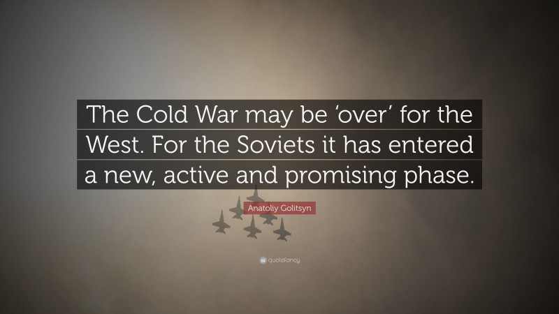 Anatoliy Golitsyn Quote: “The Cold War may be ‘over’ for the West. For the Soviets it has entered a new, active and promising phase.”