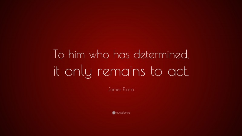James Florio Quote: “To him who has determined, it only remains to act.”