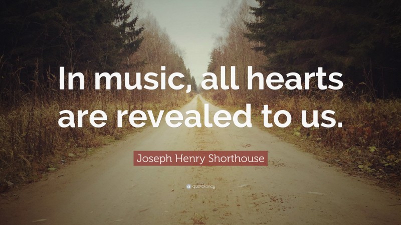 Joseph Henry Shorthouse Quote: “In music, all hearts are revealed to us.”