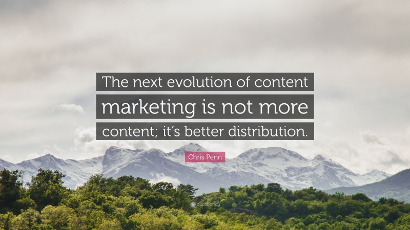 Chris Penn Quote: “The next evolution of content marketing is not more content; it’s better distribution.”