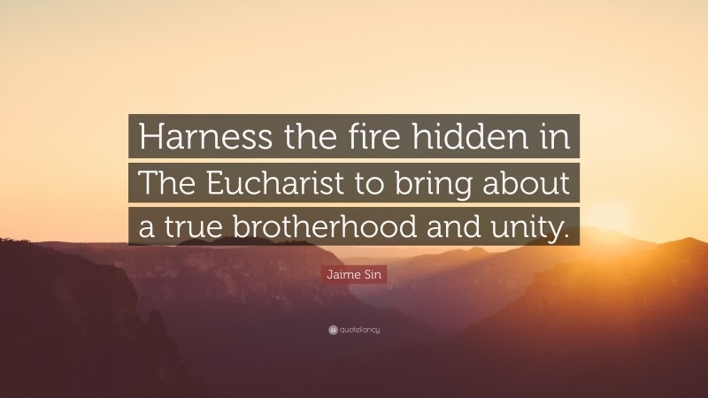 Jaime Sin Quote: “Harness the fire hidden in The Eucharist to bring about a true brotherhood and unity.”
