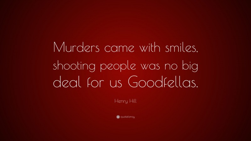 Henry Hill Quote: “Murders came with smiles, shooting people was no big deal for us Goodfellas.”
