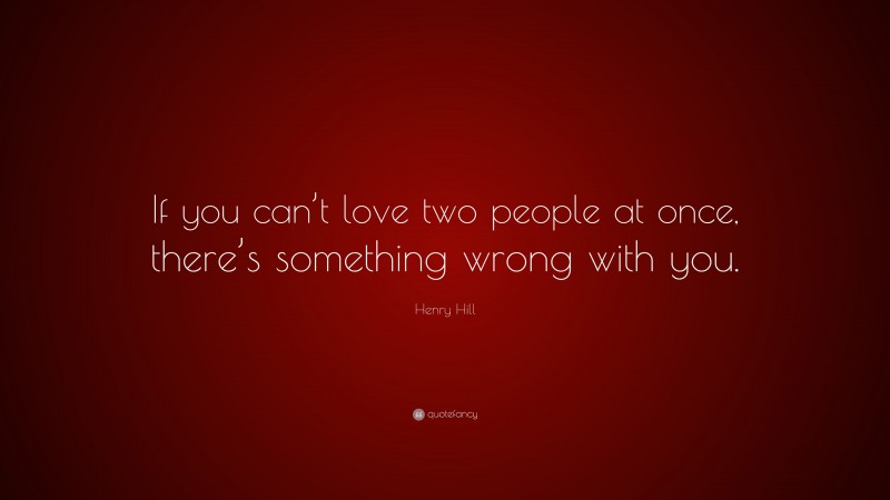 Henry Hill Quote: “If you can’t love two people at once, there’s something wrong with you.”