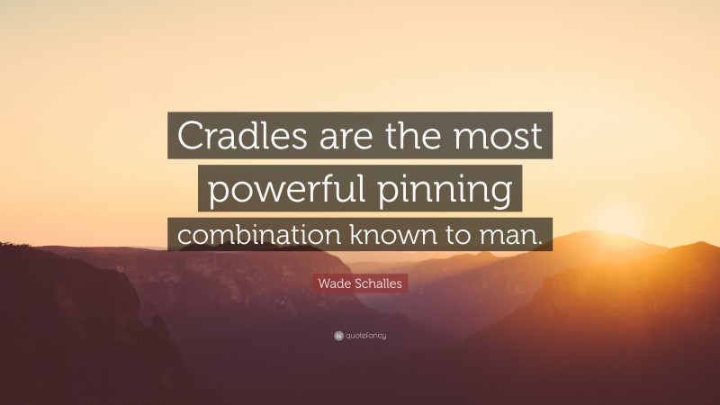 Wade Schalles Quote: “Cradles are the most powerful pinning combination known to man.”