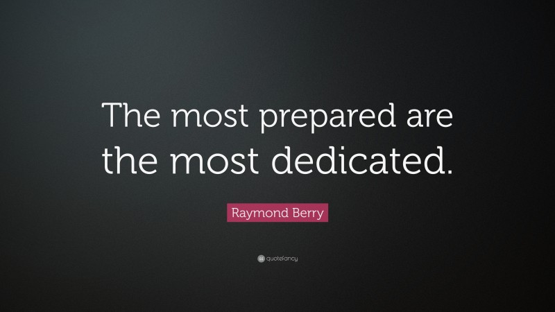 Raymond Berry Quote: “The most prepared are the most dedicated.”
