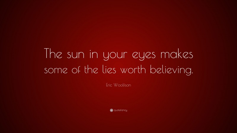 Eric Woolfson Quote: “The sun in your eyes makes some of the lies worth believing.”