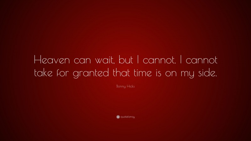 Bonny Hicks Quote: “Heaven can wait, but I cannot. I cannot take for granted that time is on my side.”