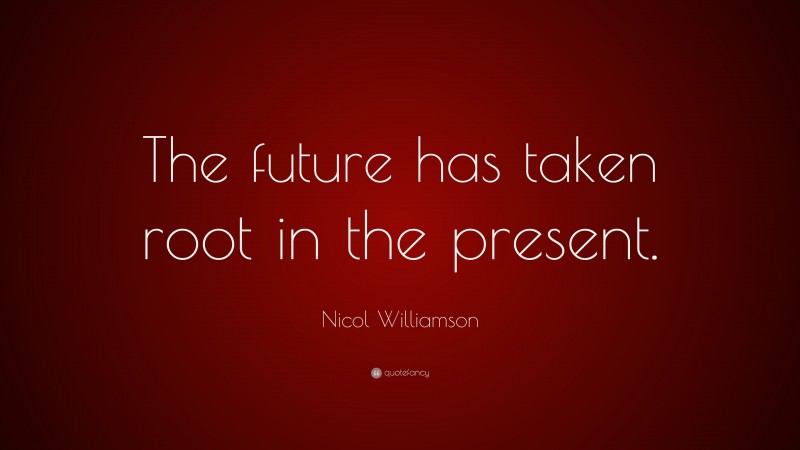 Nicol Williamson Quote: “The future has taken root in the present.”