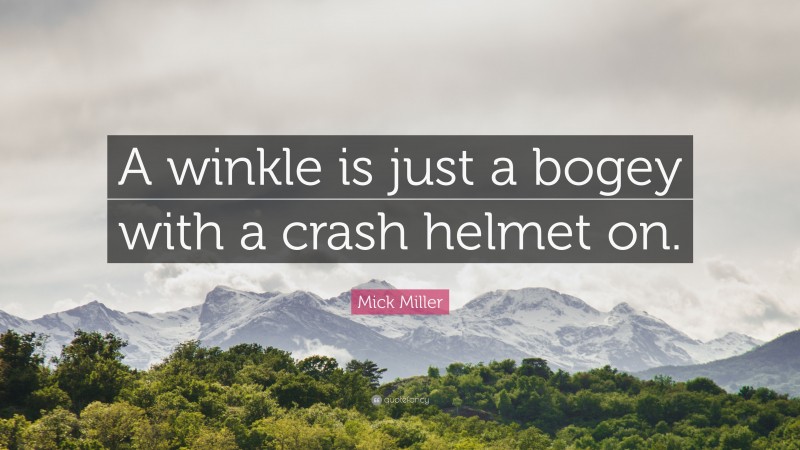 Mick Miller Quote: “A winkle is just a bogey with a crash helmet on.”