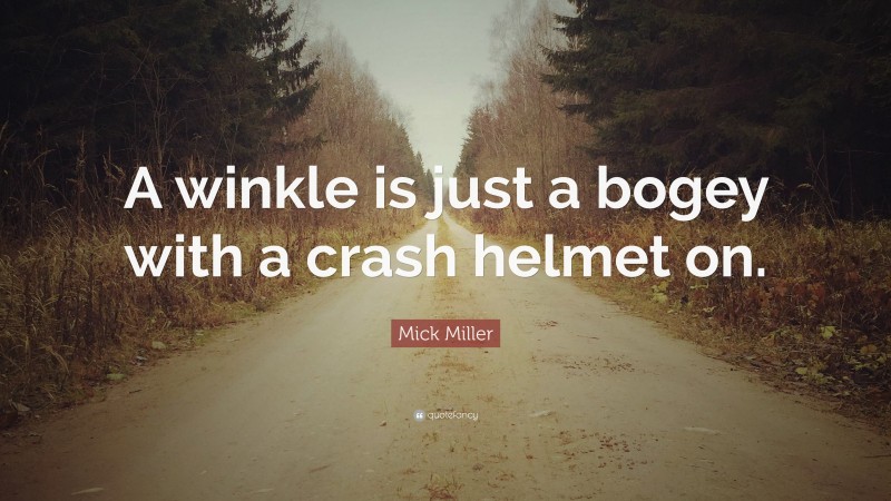 Mick Miller Quote: “A winkle is just a bogey with a crash helmet on.”