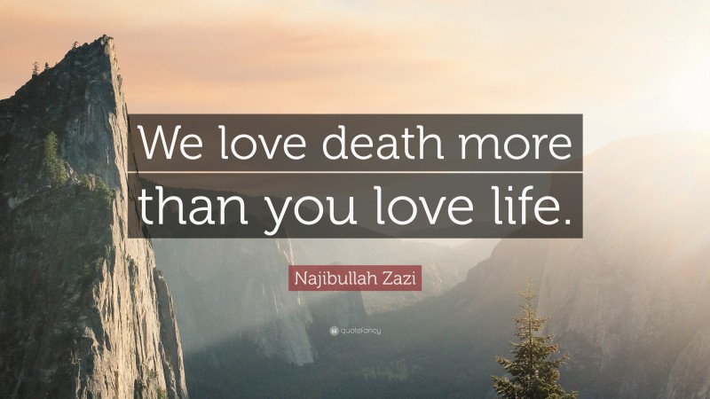 Najibullah Zazi Quote: “We love death more than you love life.”