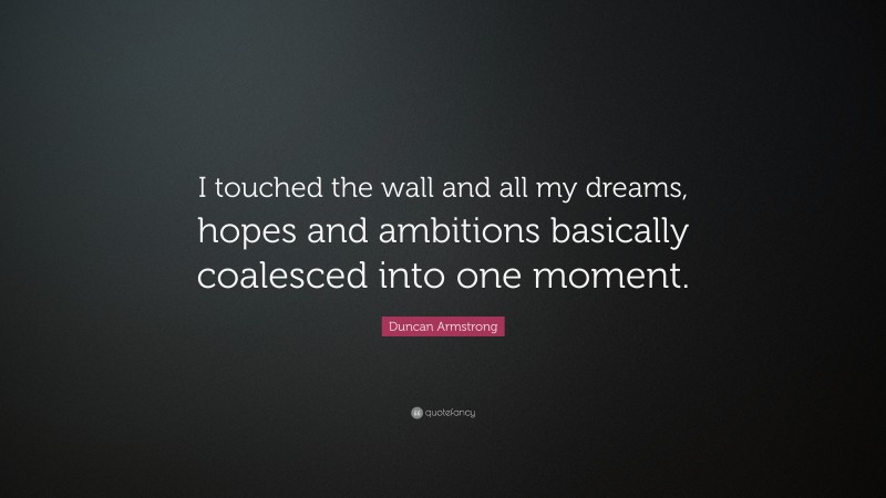 Duncan Armstrong Quote: “I touched the wall and all my dreams, hopes and ambitions basically coalesced into one moment.”