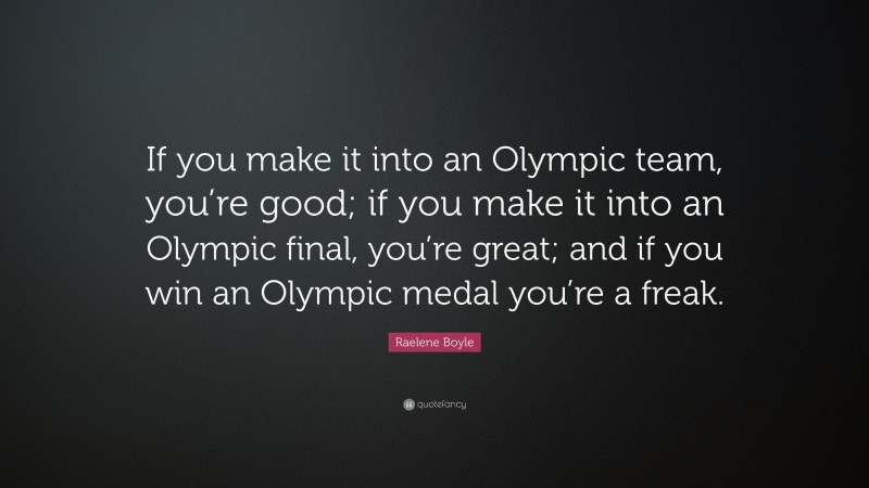 Raelene Boyle Quote: “If you make it into an Olympic team, you’re good; if you make it into an Olympic final, you’re great; and if you win an Olympic medal you’re a freak.”