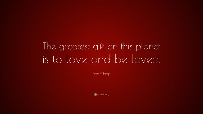 Don Chipp Quote: “The greatest gift on this planet is to love and be loved.”
