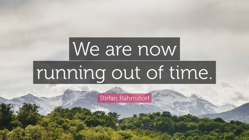 Stefan Rahmstorf Quote: “We are now running out of time.”