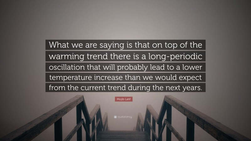 Mojib Latif Quote: “What we are saying is that on top of the warming trend there is a long-periodic oscillation that will probably lead to a lower temperature increase than we would expect from the current trend during the next years.”