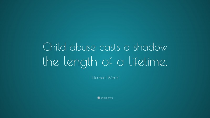 Herbert Ward Quote: “Child abuse casts a shadow the length of a lifetime.”