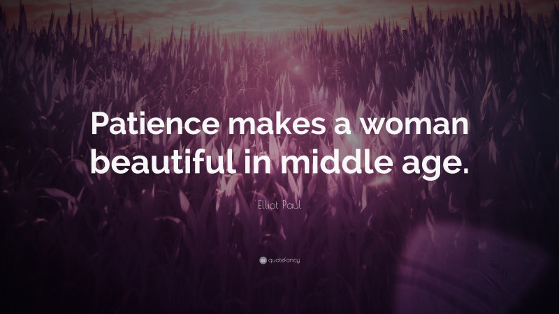 Elliot Paul Quote: “Patience makes a woman beautiful in middle age.”