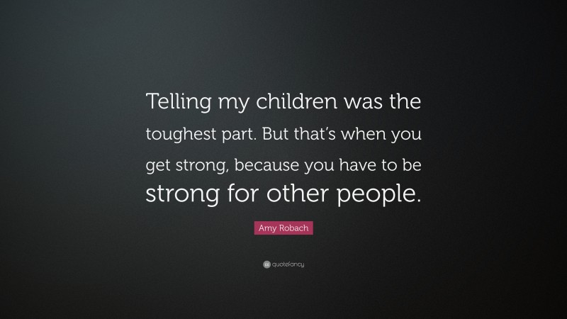 Amy Robach Quote: “Telling my children was the toughest part. But that’s when you get strong, because you have to be strong for other people.”