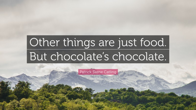 Patrick Skene Catling Quote: “Other things are just food. But chocolate’s chocolate.”