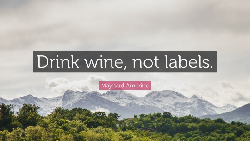 Maynard Amerine Quote: “Drink wine, not labels.”