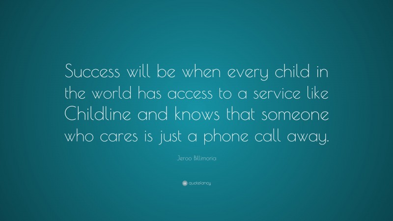 Jeroo Billimoria Quote: “Success will be when every child in the world has access to a service like Childline and knows that someone who cares is just a phone call away.”