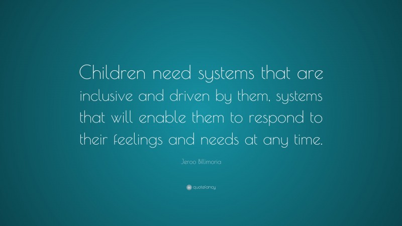 Jeroo Billimoria Quote: “Children need systems that are inclusive and driven by them, systems that will enable them to respond to their feelings and needs at any time.”