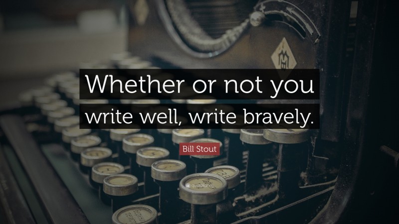 Bill Stout Quote: “Whether or not you write well, write bravely.”