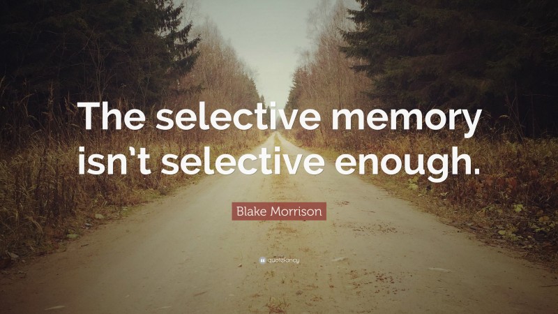 Blake Morrison Quote: “The selective memory isn’t selective enough.”