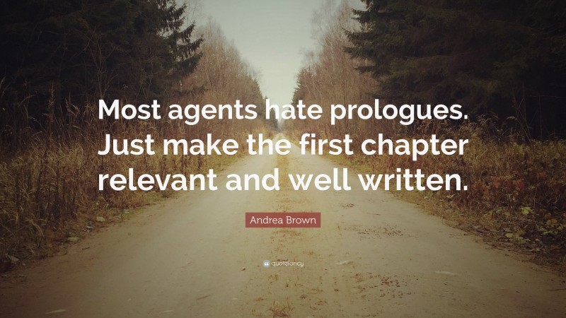 Andrea Brown Quote: “Most agents hate prologues. Just make the first chapter relevant and well written.”