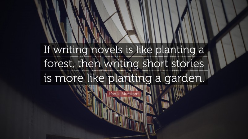 Haruki Murakami Quote: “If writing novels is like planting a forest, then writing short stories is more like planting a garden.”