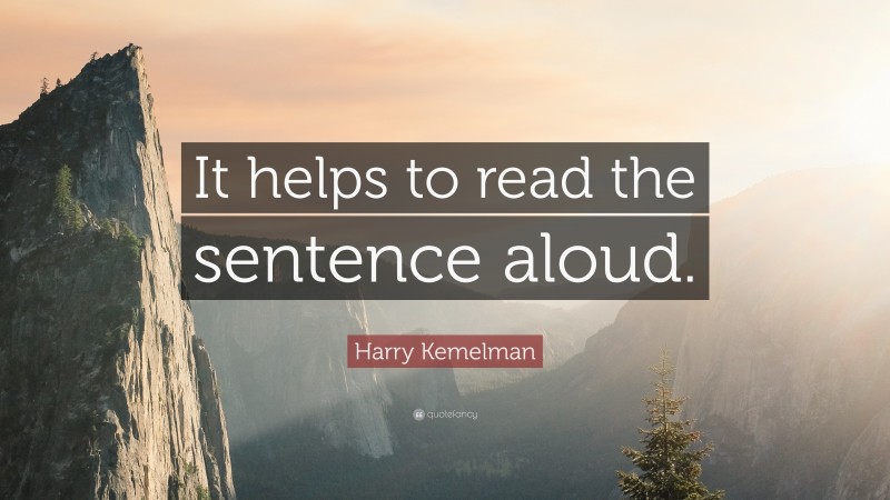 Harry Kemelman Quote: “It helps to read the sentence aloud.”