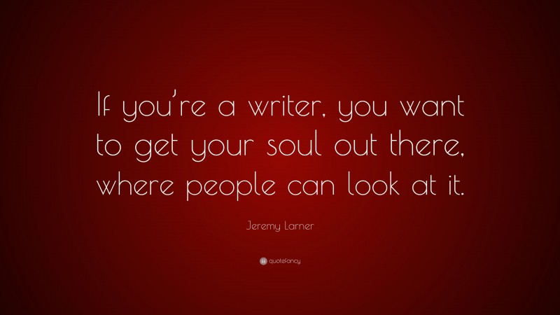 Jeremy Larner Quote: “If you’re a writer, you want to get your soul out there, where people can look at it.”