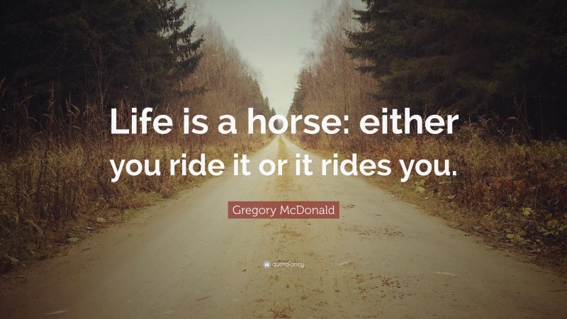 Gregory McDonald Quote: “Life is a horse: either you ride it or it rides you.”
