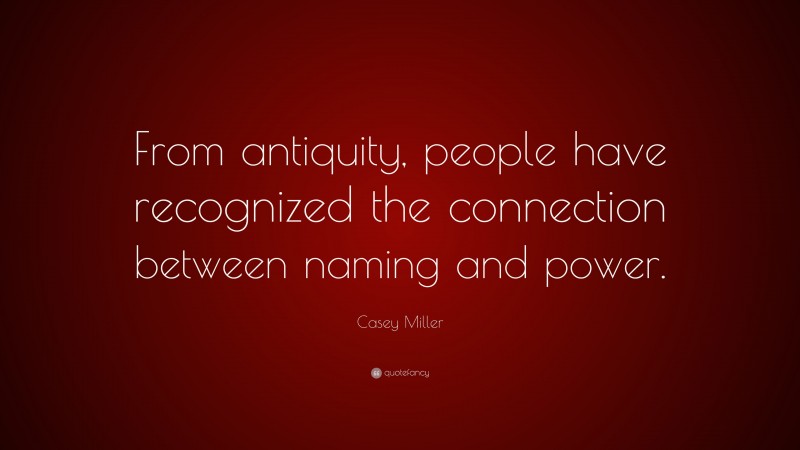 Casey Miller Quote: “From antiquity, people have recognized the connection between naming and power.”