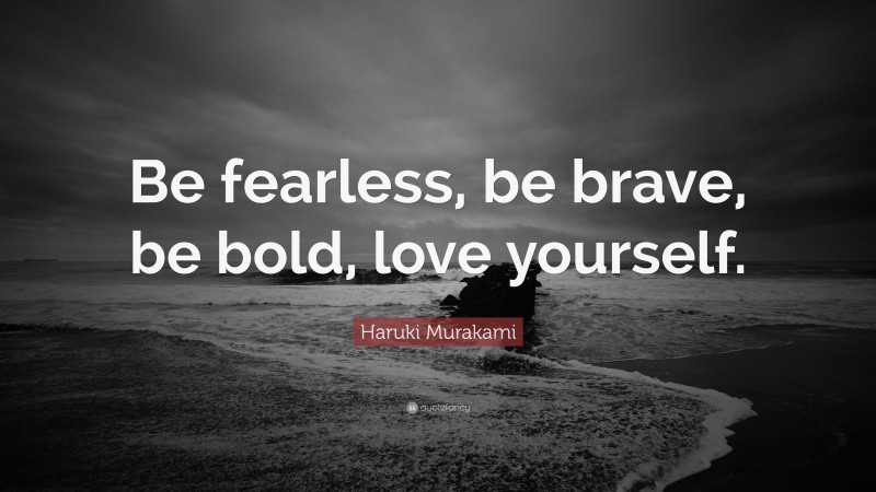 Haruki Murakami Quote: “Be fearless, be brave, be bold, love yourself.”