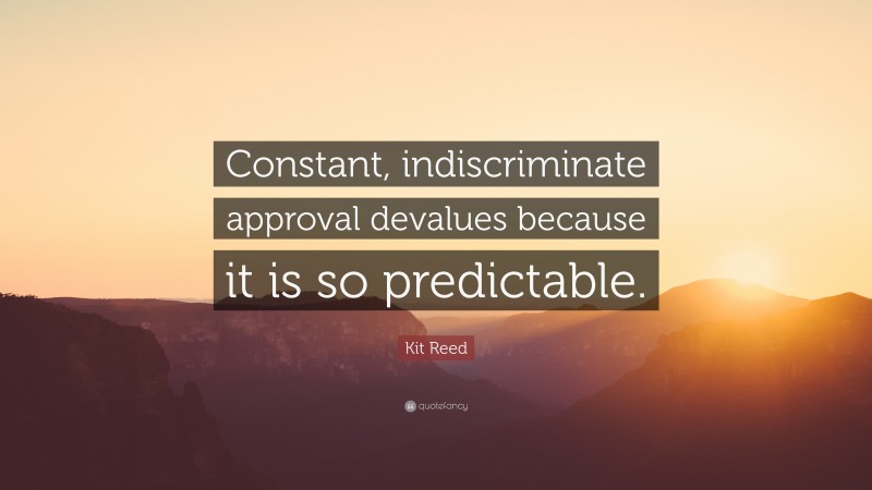 Kit Reed Quote: “Constant, indiscriminate approval devalues because it is so predictable.”