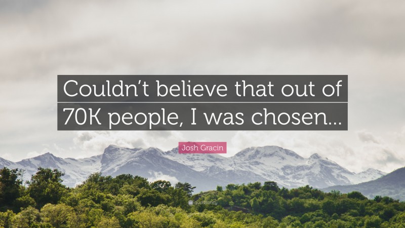 Josh Gracin Quote: “Couldn’t believe that out of 70K people, I was chosen...”