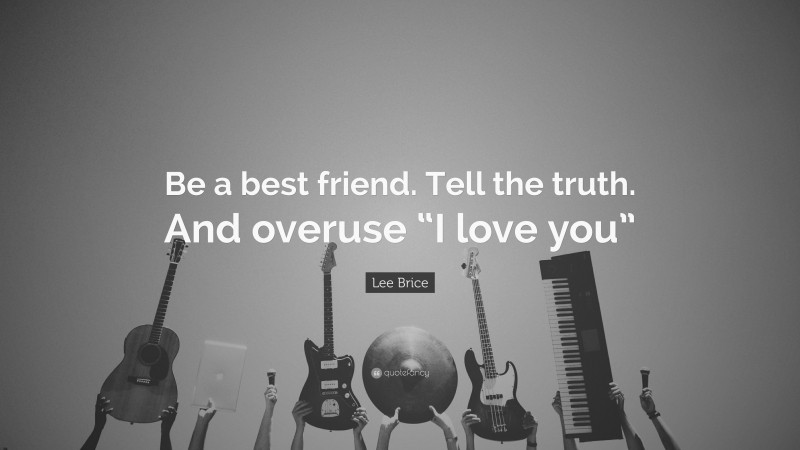 Lee Brice Quote: “Be a best friend. Tell the truth. And overuse “I love you””