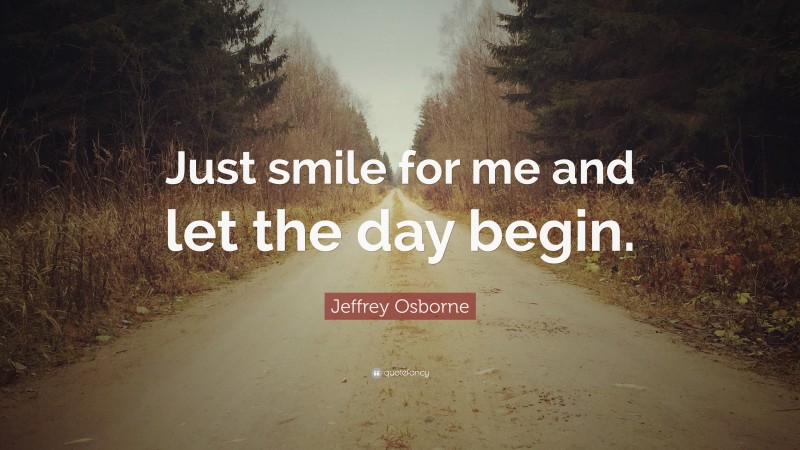 Jeffrey Osborne Quote: “Just smile for me and let the day begin.”