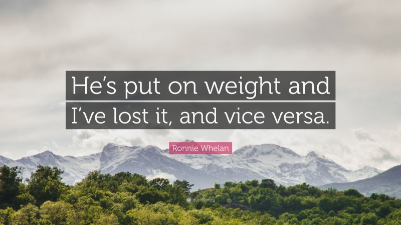 Ronnie Whelan Quote: “He’s put on weight and I’ve lost it, and vice versa.”