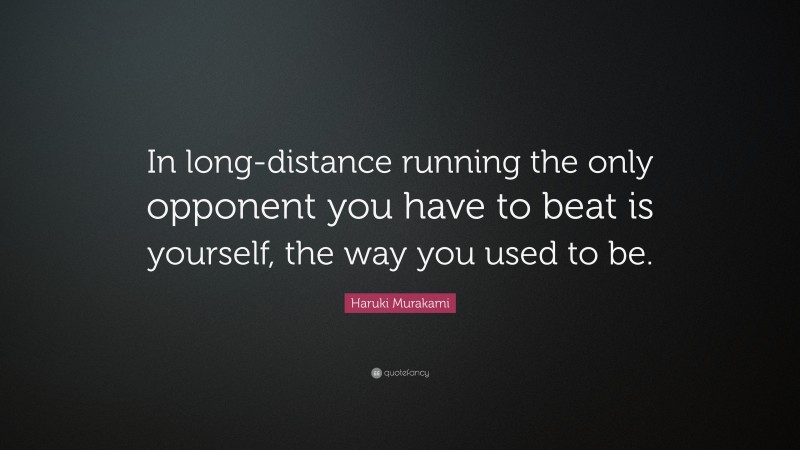 Haruki Murakami Quote: “In long-distance running the only opponent you have to beat is yourself, the way you used to be.”