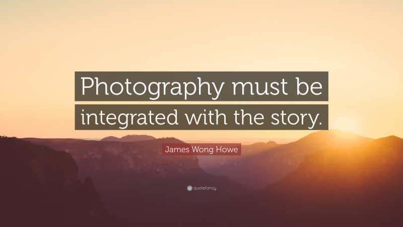 James Wong Howe Quote: “Photography must be integrated with the story.”