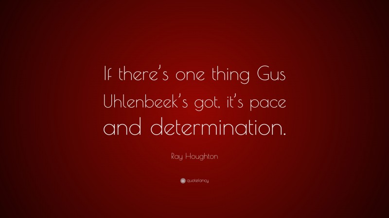 Ray Houghton Quote: “If there’s one thing Gus Uhlenbeek’s got, it’s pace and determination.”