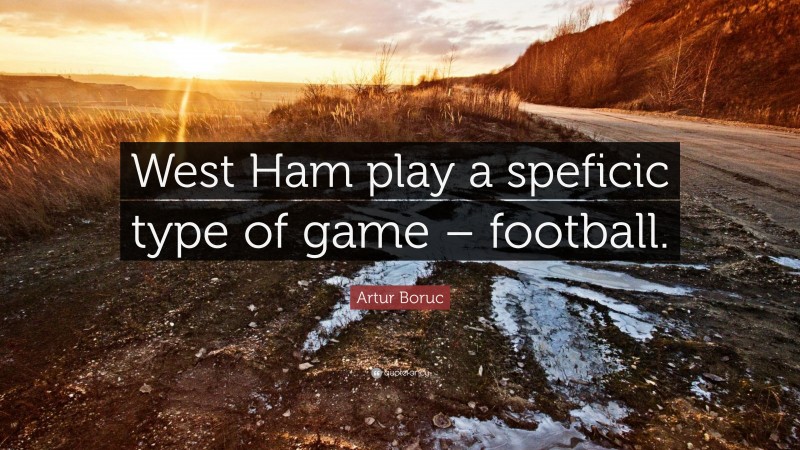 Artur Boruc Quote: “West Ham play a speficic type of game – football.”